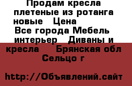 Продам кресла плетеные из ротанга новые › Цена ­ 15 000 - Все города Мебель, интерьер » Диваны и кресла   . Брянская обл.,Сельцо г.